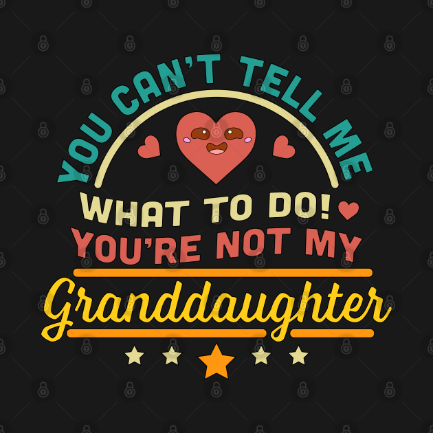 You Can't Tell Me What To Do You're Not My Granddaughter by OrangeMonkeyArt