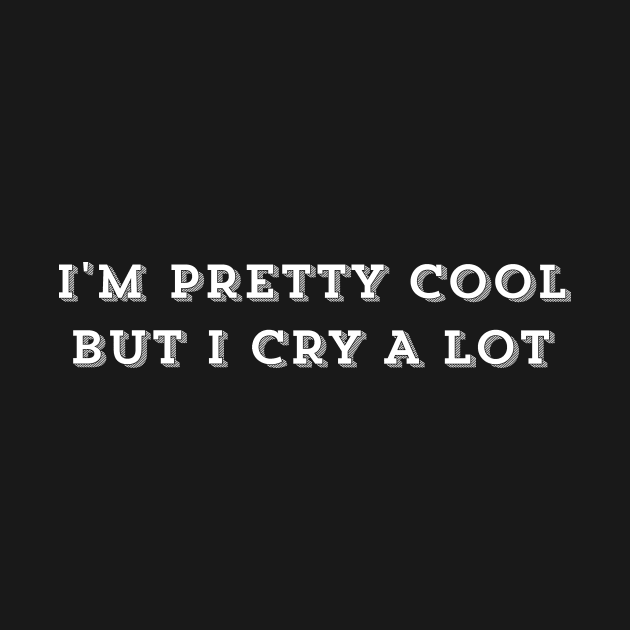 I'm Pretty Cool But I Cry A Lot - Humor Funny Saying Funny Quote by ballhard