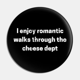 I enjoy romantic walks through the cheese dept Pin