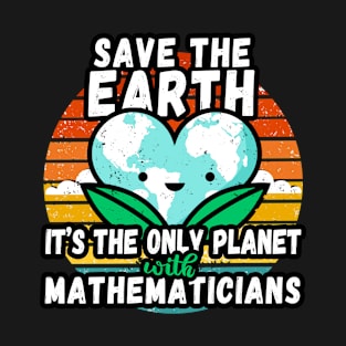 MATHEMATICIAN  EARTH DAY GIFT - SAVE THE EARTH IT'S THE ONLY PLANET WITH MATHEMATICIANS T-Shirt