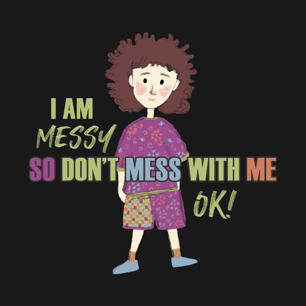 I am Messy so don't mess with me by Magitasy