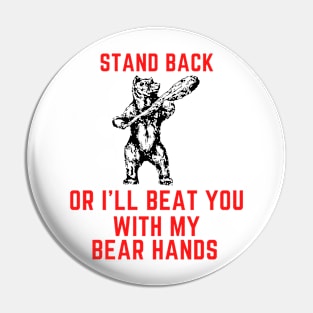 Stand back or i'll beat you with my bear hands Pin