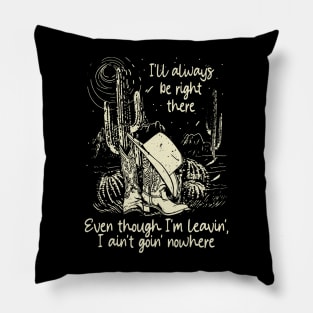 I'll Always Be Right There Even Though I'm Leavin', I Ain't Goin' Nowhere Boot hat Cowgirl Pillow