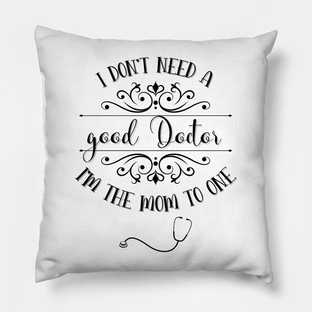 I Don’t Need A Good Doctor I’m The Mom To One Pillow by TeeShop Designs