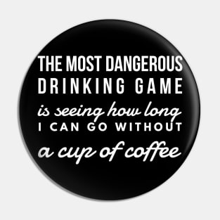 The most dangerous drinking game is seeing how long I can go without a cup of coffee Pin