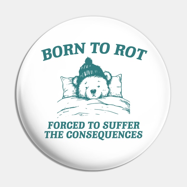 born to rot forced to suffer the consequences shirt, Funny Meme T Shirt, Cartoon Bear Pin by CamavIngora