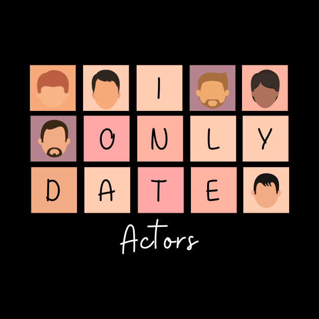 I Only Date Actors by blimpiedesigns