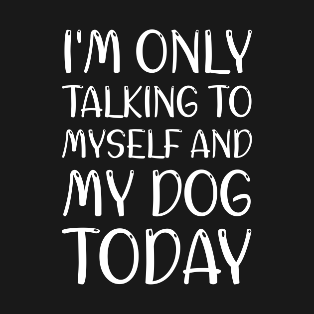 I'm only talking to myself and my dog today - Funny Dog Owner Gift