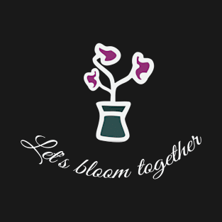 Let's bloom  together T-Shirt