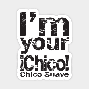 I’m your Chico Suave Magnet