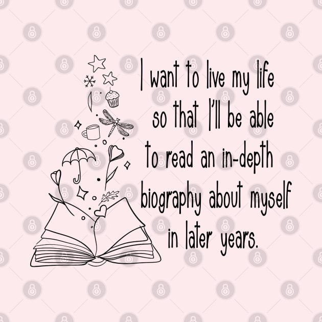 I want to live my life so that I'll be able to read an in-depth biography about myself in later years. by Stars Hollow Mercantile