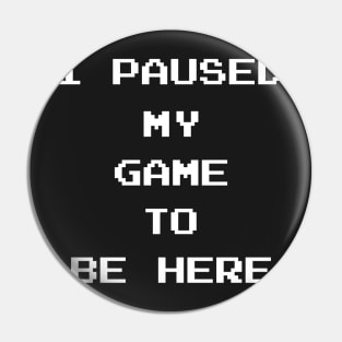 I Paused My Game To Be Here Pin