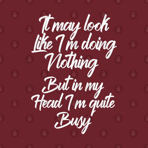 It may look like I’m doing nothing, but in my head I’m quite busy by Totallytees55