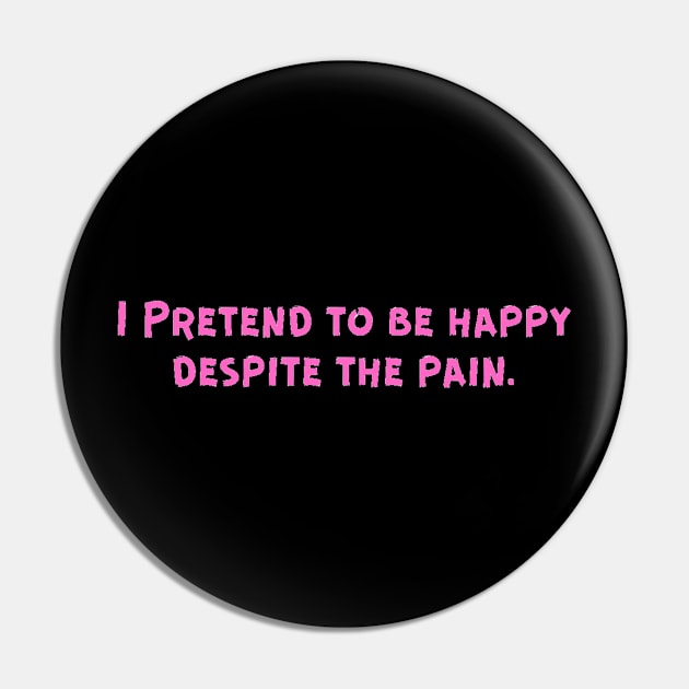 I Pretend to be happy despite the pain. Cancer Fighter Sad Painful Meaningful Words Survival Vibes Typographic Facts slogans for Man's & Woman's Pin by Salam Hadi