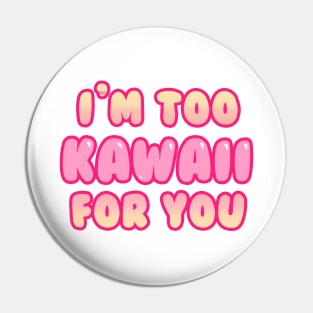 I'm Too Kawaii for You Pin