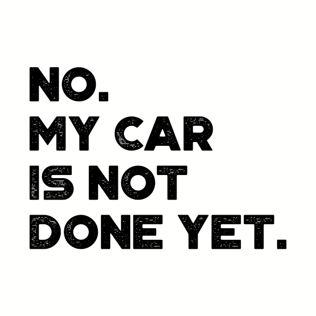 No My Car Is Not Done Yet Funny by truffela