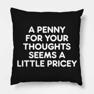 A PENNY FOR YOUR THOUGHTS SEEMS A  LITTLE PRICEY funny quote Pillow