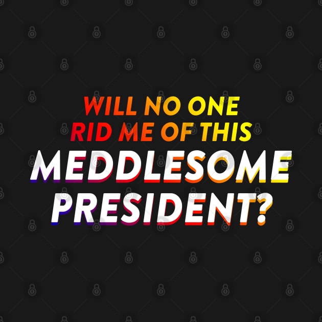 Will No One Rid Me Of This Meddlesome President? by BustedAffiliate