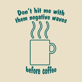 Don't hit me with them negative waves before coffee T-Shirt