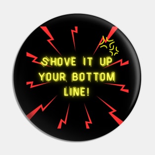 Shove it up your bottom line! Pin