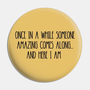 ONCE IN A  WHILE SOMEONE AMAZING COMES ALONG.. AND HERE I AM Pin