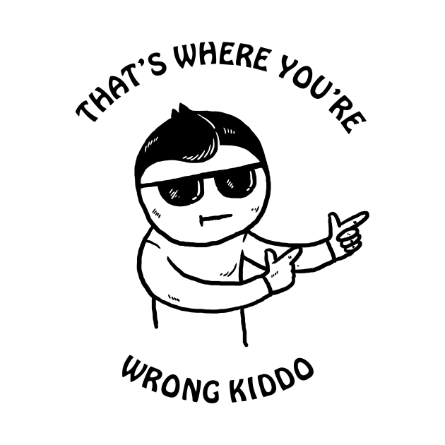 That's Where You're Wrong Kiddo by dumbshirts