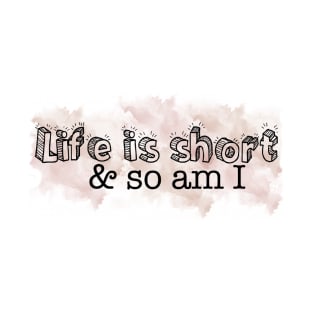 Life is short so am I T-Shirt