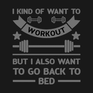 I Kind Of Want To Workout But I Also Want To Go Back To Bed T-Shirt