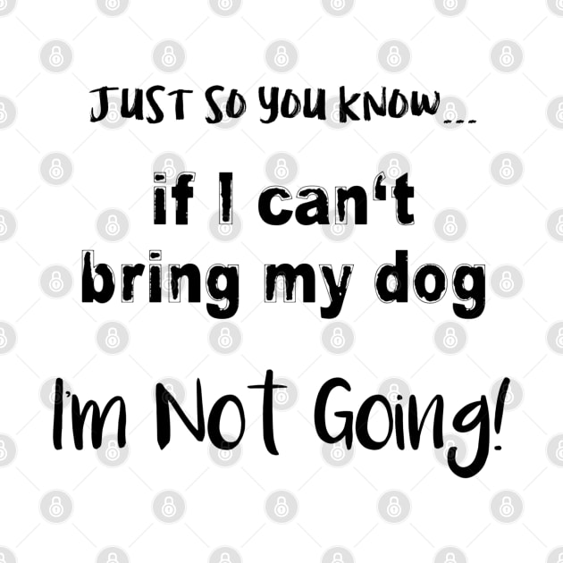 If I Can't Bring My Dog, I'm Not Going! by Look Up Creations