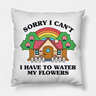 Sorry I Can't I Have to Water my Flowers Pillow