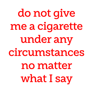 Do not give me a cigarette under any circumstances no matter what i say T-Shirt