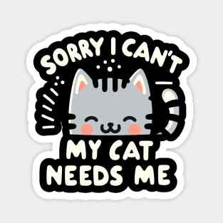 Sorry I Can't My Cat Needs Me Magnet