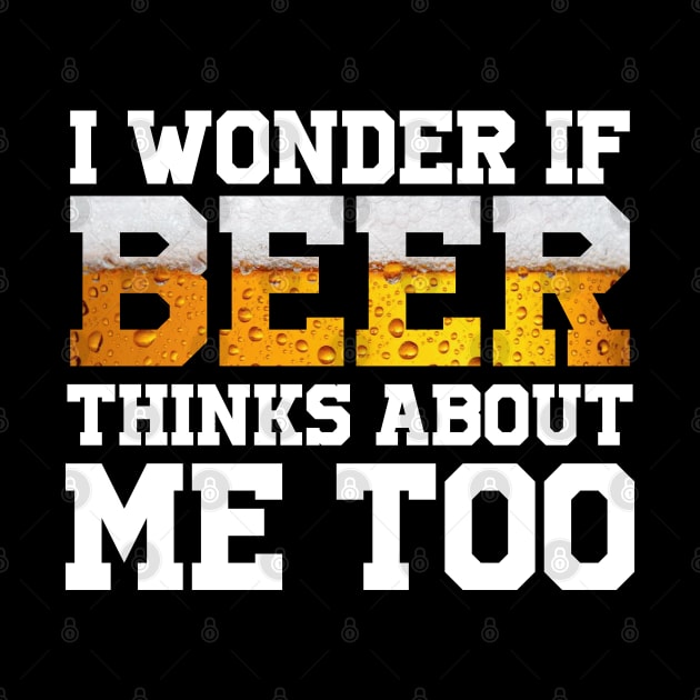 I Wonder If Beer Thinks About Me Too by BeerShirtly01