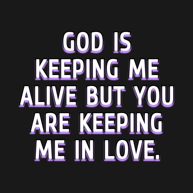 God is keeping me alive but you are keeping me in love by Word and Saying