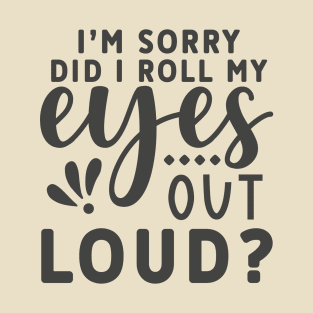 I'm Sorry, I Did I roll My Eyes Out Loud? Funny  Tee T-Shirt