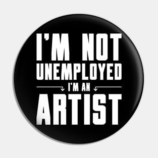 I'm Not Unemployed I'm an Artist Pin