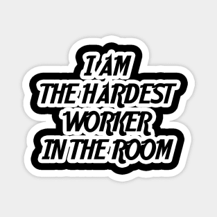 I am the hardest worker in the room Magnet