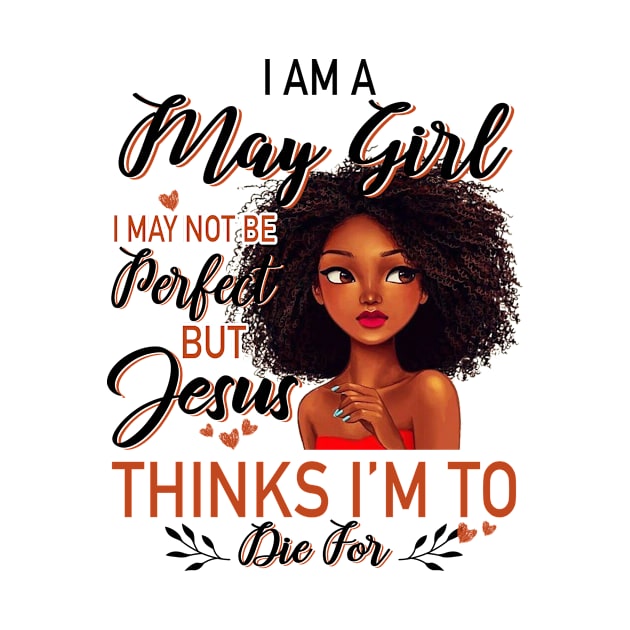 I Am A May Girl I May Not Be Perfect But Jesus Thinks I'm To Die For by Gocnhotrongtoi