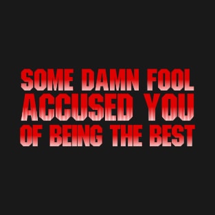 Some damn fool accused you of being the best! T-Shirt