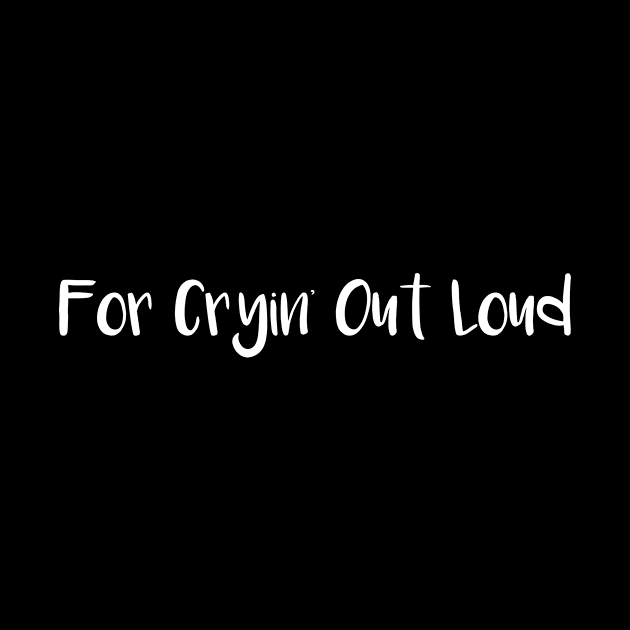 For Cryin' Out Loud by SarahBean