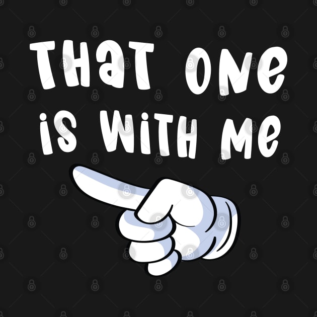 That One is with Me - Funny Couples Matching Designs by Graphic Duster