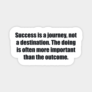 Success is a journey, not a destination. The doing is often more important than the outcome Magnet