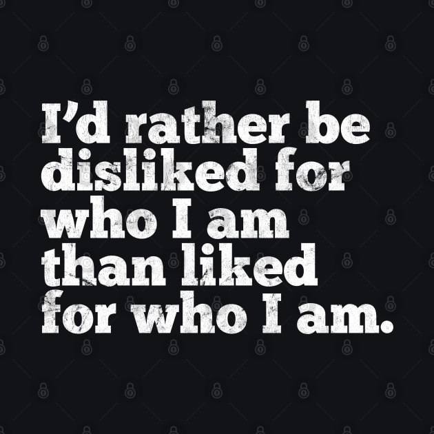 I'd rather be disliked for who I am than liked for who I am by DankFutura