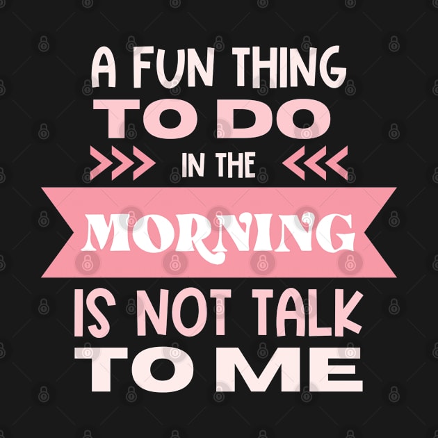 A Fun Thing To Do In The Morning Is Not Talk To Me by Erin Decker Creative