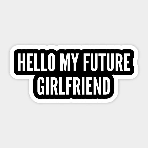 Hello My Future Girlfriend Funny Relationship Joke Statement Meme Humor Slogan Quotes Saying Girlfriend Sticker Teepublic 1 a happy man is too satisfied with. hello my future girlfriend funny relationship joke statement meme humor slogan quotes saying
