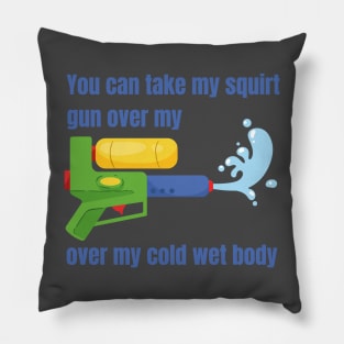 You can take my squirt gun over my cold wet body Pillow