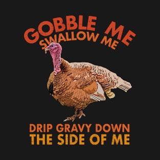 gobble me swallow me drip gravy down of me turkey T-Shirt