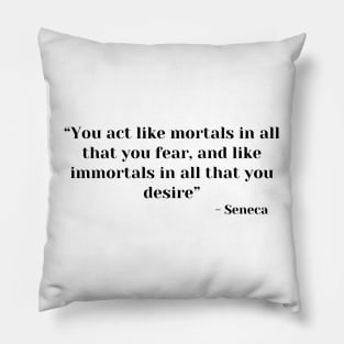 “You act like mortals in all that you fear, and like immortals in all that you desire” Seneca Pillow