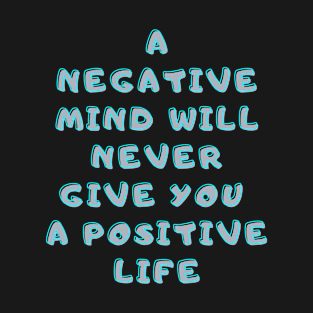 A negative mind will never give you a positive life T-Shirt