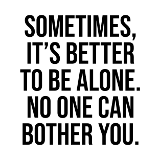 Sometimes is better to be alone, no one can bother you Sayings T-Shirt